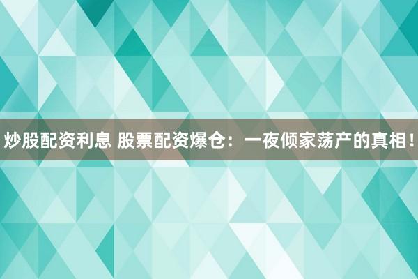 炒股配资利息 股票配资爆仓：一夜倾家荡产的真相！